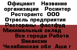 Официант › Название организации ­ Росинтер Ресторантс, ООО › Отрасль предприятия ­ Рестораны, фастфуд › Минимальный оклад ­ 50 000 - Все города Работа » Вакансии   . Челябинская обл.,Аша г.